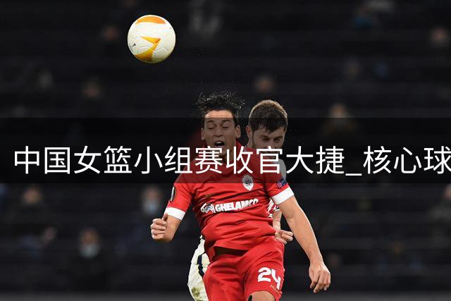 中国女篮小组赛收官大捷 核心球员助阵晋级淘汰赛